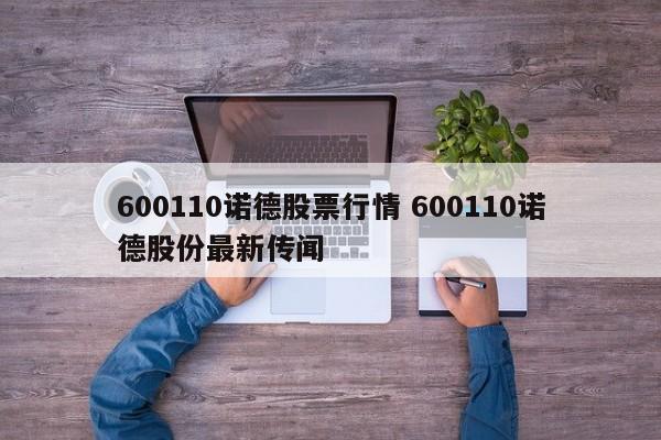 600110诺德股票行情 600110诺德股份最新传闻