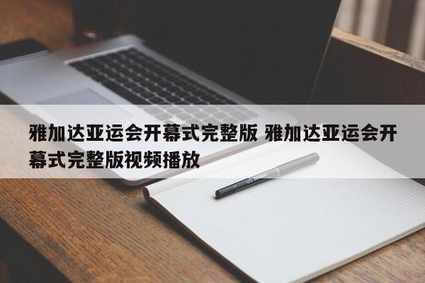 雅加达亚运会开幕式完整版 雅加达亚运会开幕式完整版视频播放