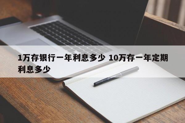 1万存银行一年利息多少 10万存一年定期利息多少