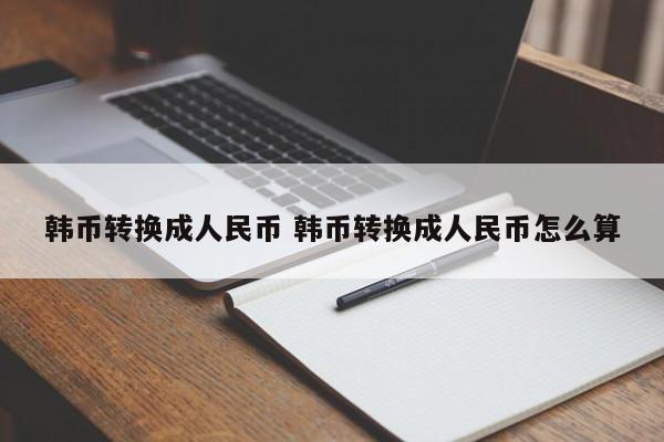 韩币转换成人民币 韩币转换成人民币怎么算