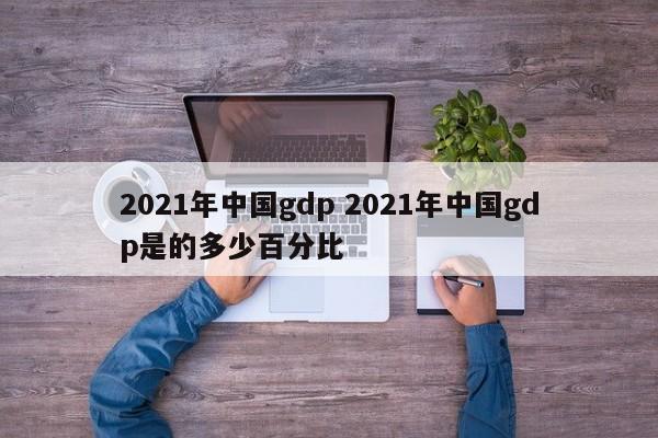 2021年中国gdp 2021年中国gdp是的多少百分比