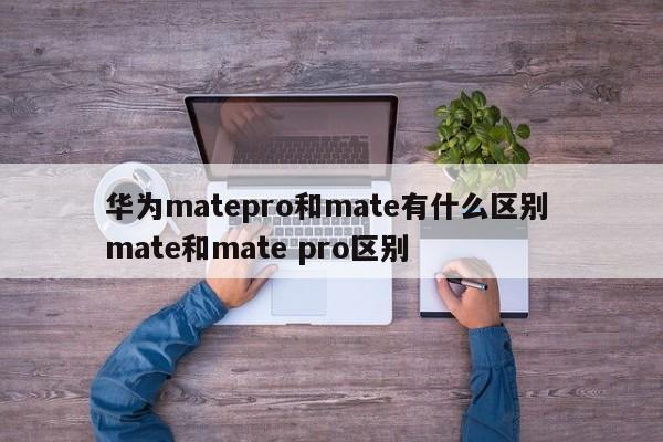 华为matepro和mate有什么区别 mate和mate pro区别