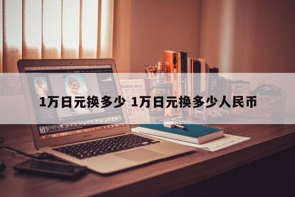 1万日元换多少 1万日元换多少人民币