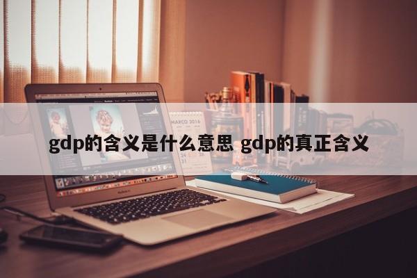 gdp的含义是什么意思 gdp的真正含义