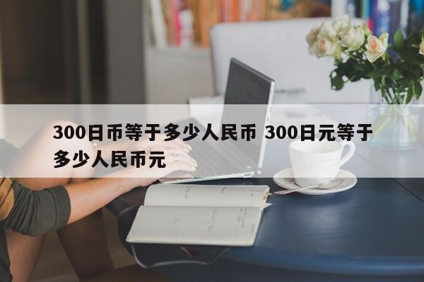 300日币等于多少人民币 300日元等于多少人民币元