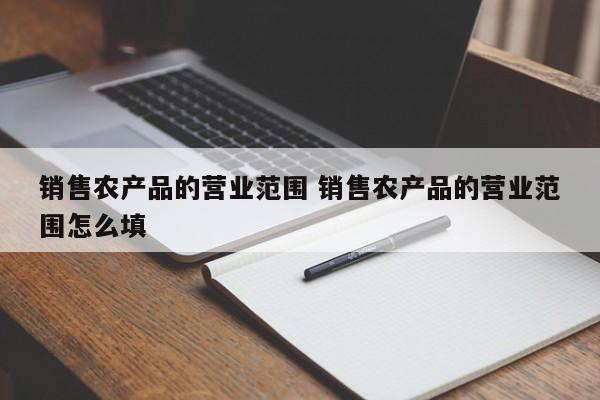 销售农产品的营业范围 销售农产品的营业范围怎么填