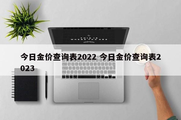 今日金价查询表2022 今日金价查询表2023