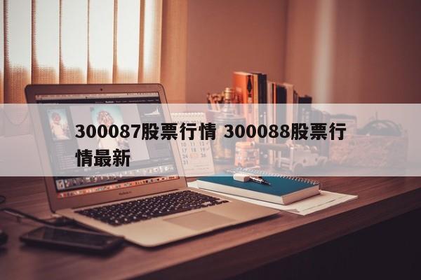 300087股票行情 300088股票行情最新