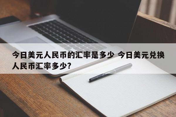 今日美元人民币的汇率是多少 今日美元兑换人民币汇率多少?