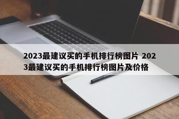 2023最建议买的手机排行榜图片 2023最建议买的手机排行榜图片及价格