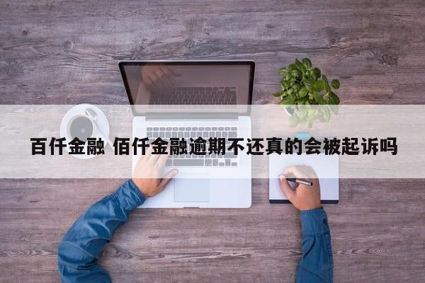 百仟金融 佰仟金融逾期不还真的会被起诉吗