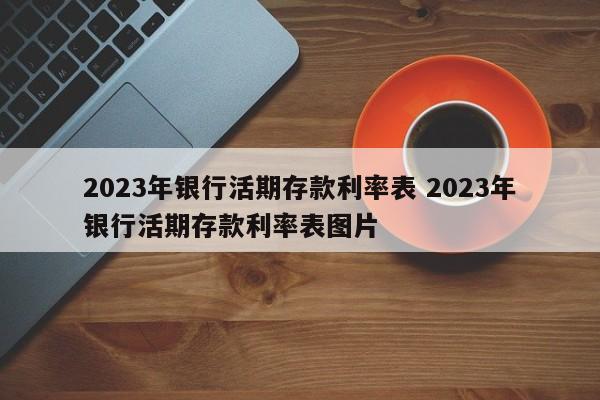 2023年银行活期存款利率表 2023年银行活期存款利率表图片