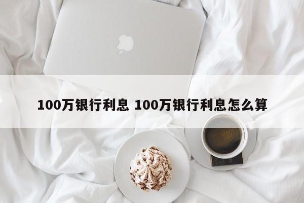 100万银行利息 100万银行利息怎么算