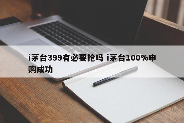 i茅台399有必要抢吗 i茅台100%申购成功