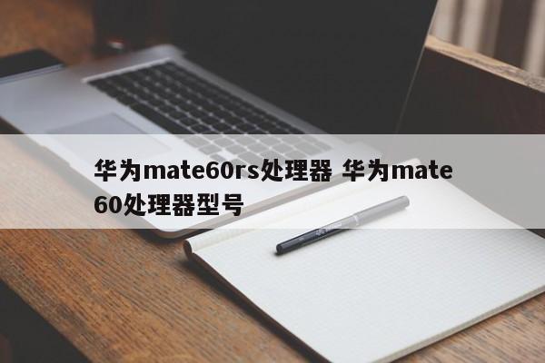 华为mate60rs处理器 华为mate60处理器型号