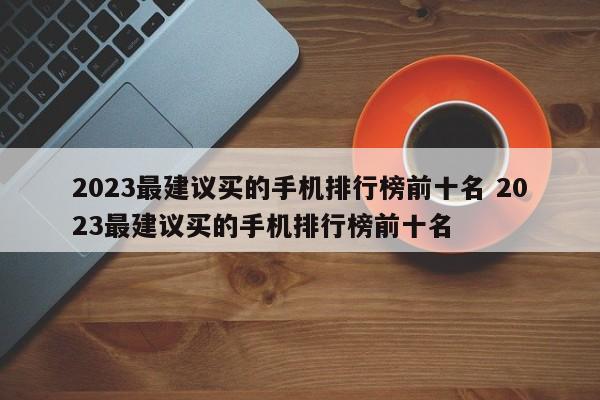 2023最建议买的手机排行榜前十名 2023最建议买的手机排行榜前十名