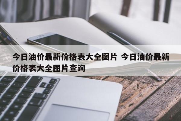 今日油价最新价格表大全图片 今日油价最新价格表大全图片查询