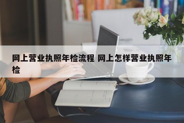 网上营业执照年检流程 网上怎样营业执照年检