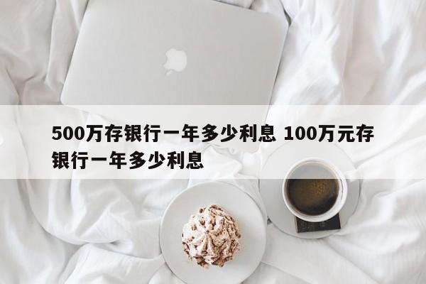 500万存银行一年多少利息 100万元存银行一年多少利息