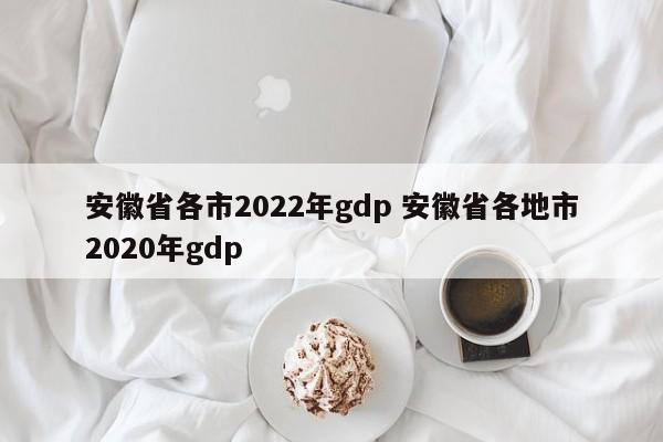 安徽省各市2022年gdp 安徽省各地市2020年gdp