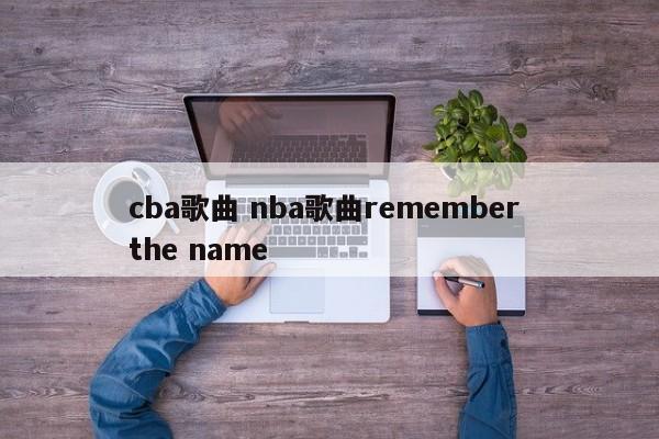 cba歌曲 nba歌曲remember the name