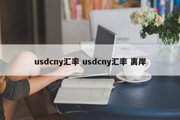 usdcny汇率 usdcny汇率 离岸