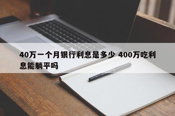 40万一个月银行利息是多少 400万吃利息能躺平吗