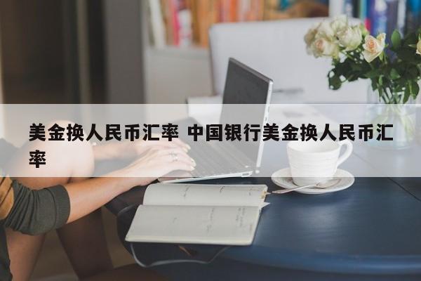 美金换人民币汇率 中国银行美金换人民币汇率