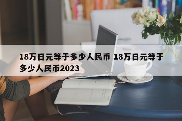 18万日元等于多少人民币 18万日元等于多少人民币2023