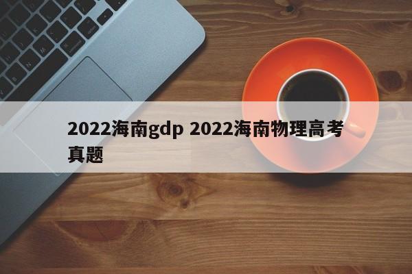 2022海南gdp 2022海南物理高考真题