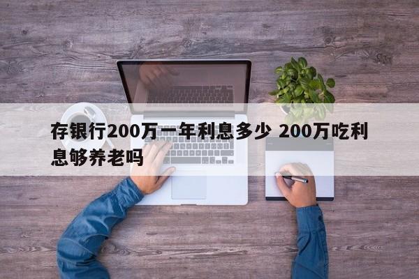 存银行200万一年利息多少 200万吃利息够养老吗