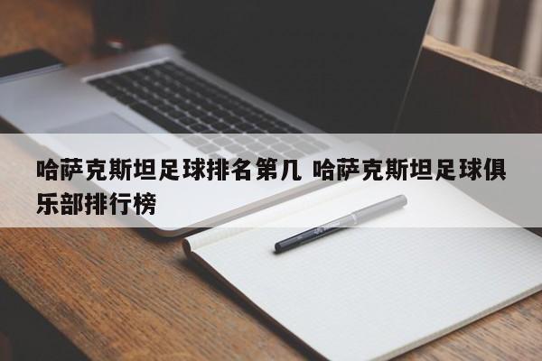 哈萨克斯坦足球排名第几 哈萨克斯坦足球俱乐部排行榜