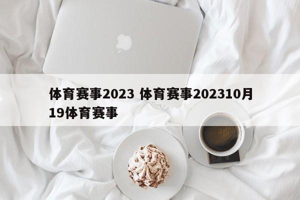 体育赛事2023 体育赛事202310月19体育赛事