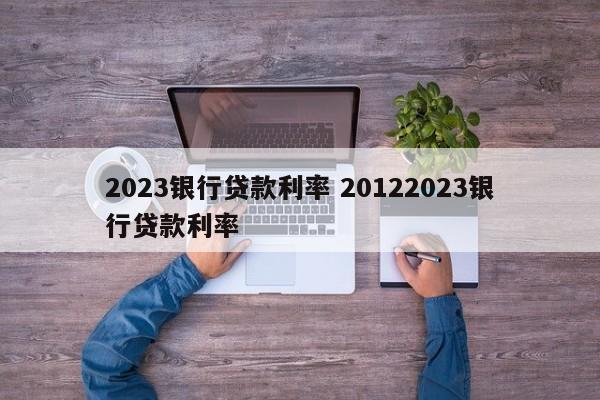 2023银行贷款利率 20122023银行贷款利率