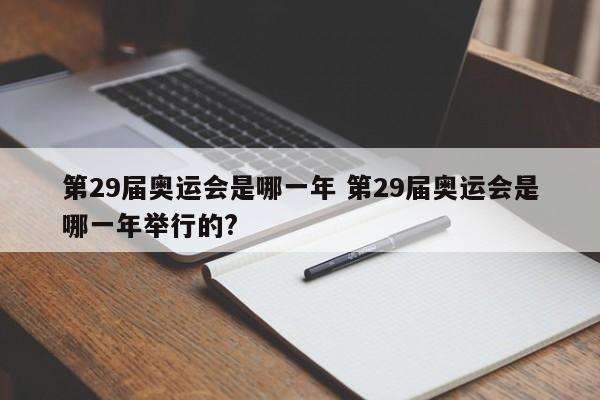 第29届奥运会是哪一年 第29届奥运会是哪一年举行的?