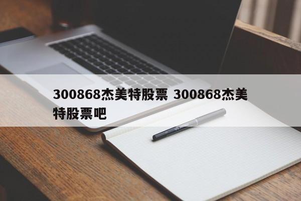 300868杰美特股票 300868杰美特股票吧