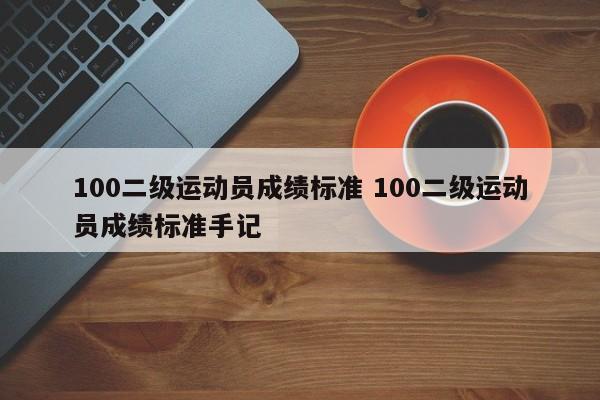 100二级运动员成绩标准 100二级运动员成绩标准手记