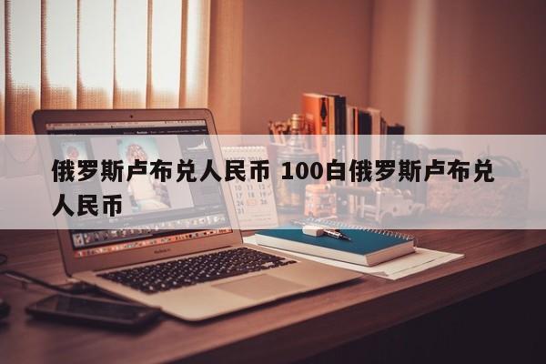 俄罗斯卢布兑人民币 100白俄罗斯卢布兑人民币