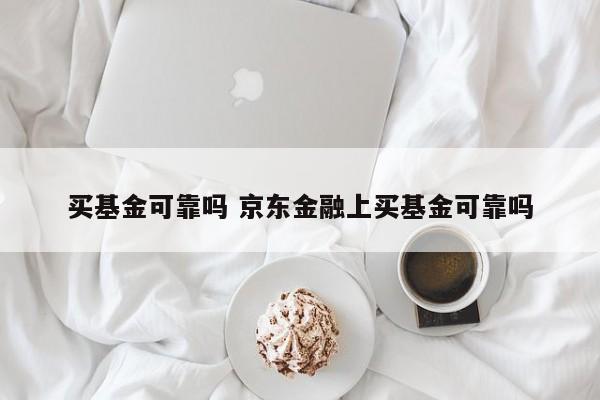 买基金可靠吗 京东金融上买基金可靠吗