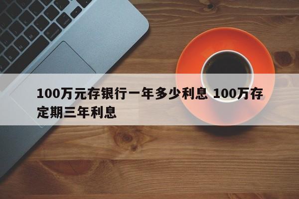 100万元存银行一年多少利息 100万存定期三年利息