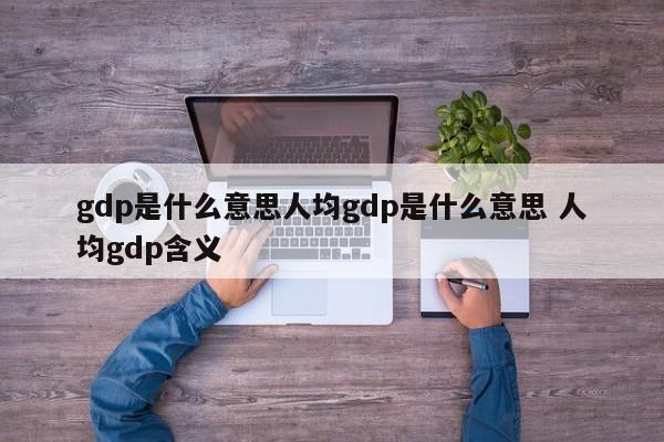 gdp是什么意思人均gdp是什么意思 人均gdp含义