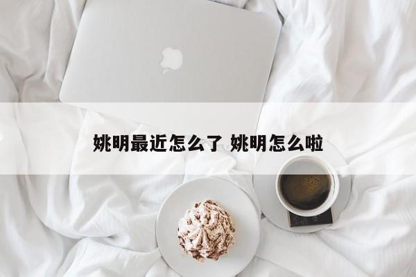 姚明最近怎么了 姚明怎么啦