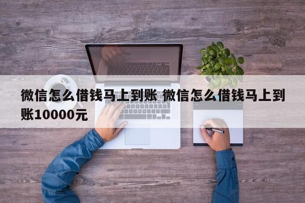 微信怎么借钱马上到账 微信怎么借钱马上到账10000元