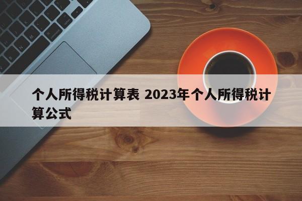 个人所得税计算表 2023年个人所得税计算公式