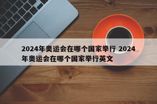 2024年奥运会在哪个国家举行 2024年奥运会在哪个国家举行英文