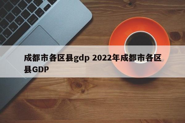 成都市各区县gdp 2022年成都市各区县GDP