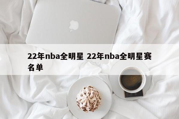 22年nba全明星 22年nba全明星赛名单