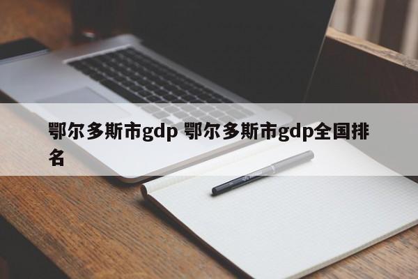 鄂尔多斯市gdp 鄂尔多斯市gdp全国排名