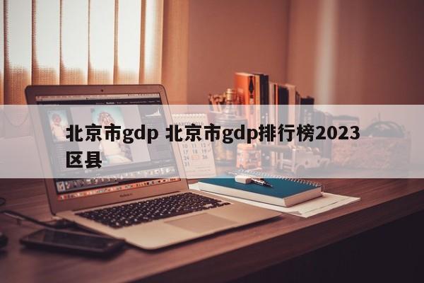 北京市gdp 北京市gdp排行榜2023区县