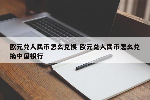 欧元兑人民币怎么兑换 欧元兑人民币怎么兑换中国银行